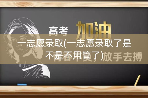 一志愿录取(一志愿录取了是不是不用管了)