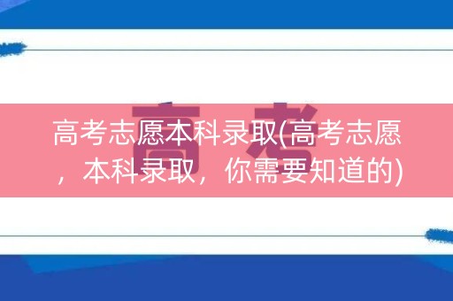 高考志愿本科录取(高考志愿，本科录取，你需要知道的)
