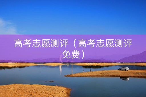 高考志愿测评（高考志愿测评免费）