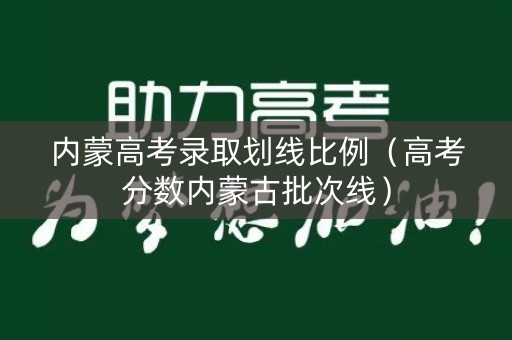 内蒙高考录取划线比例（高考分数内蒙古批次线）