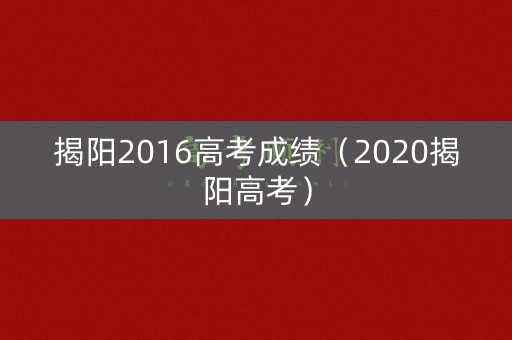 揭阳2016高考成绩（2020揭阳高考）