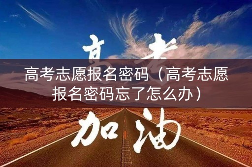 高考志愿报名密码(高考志愿报名密码忘了怎么办) 高考志愿报名密码(高考志愿报名密码忘了怎么办)