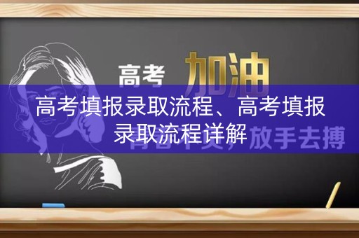 高考填报录取流程、高考填报录取流程详解