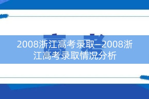 2008浙江高考录取—2008浙江高考录取情况分析
