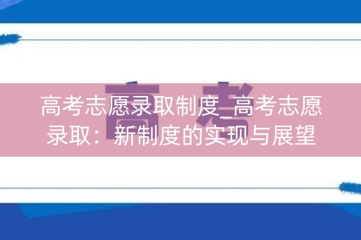 高考志愿录取制度_高考志愿录取：新制度的实现与展望