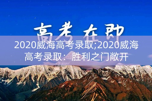 2020威海高考录取;2020威海高考录取：胜利之门敞开