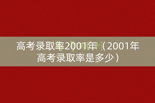 高考录取率2001年（2001年高考录取率是多少）