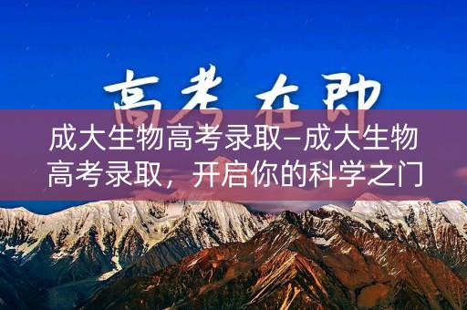 成大生物高考录取—成大生物高考录取，开启你的科学之门