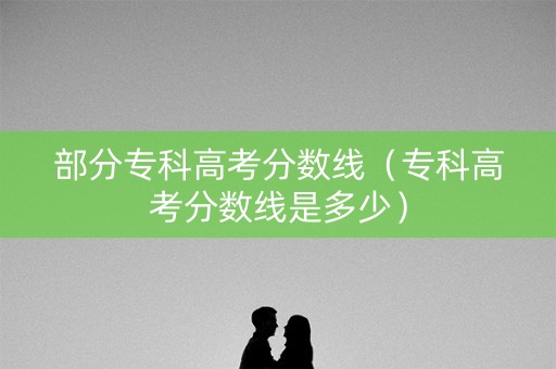 部分专科高考分数线（专科高考分数线是多少）