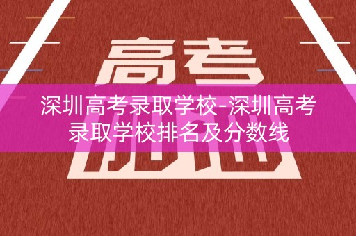 深圳高考录取学校-深圳高考录取学校排名及分数线
