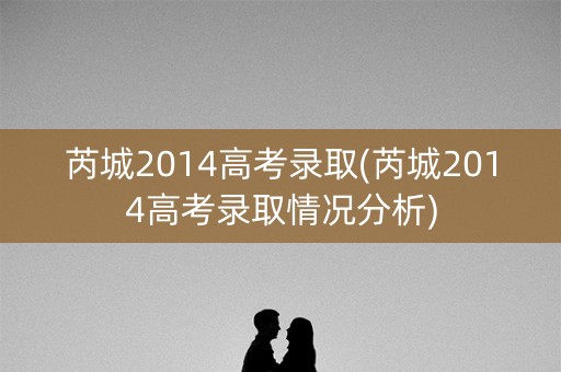 芮城2014高考录取(芮城2014高考录取情况分析)