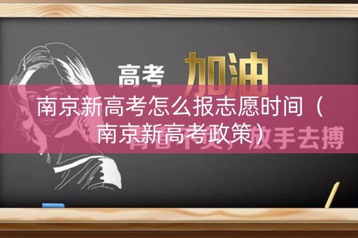 南京新高考怎么报志愿时间(南京新高考政策) 南京新高考怎么报志愿时间(南京新高考政策)