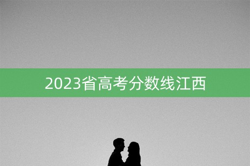 2023省高考分数线江西