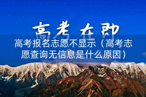 高考报名志愿不显示（高考志愿查询无信息是什么原因）