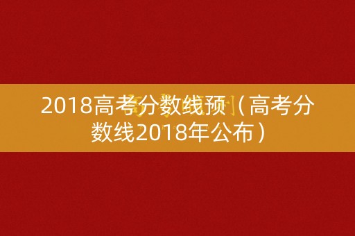 2018高考分数线预（高考分数线2018年公布）