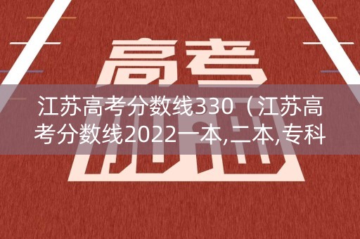 江苏高考分数线330（江苏高考分数线2022一本,二本,专科分数线）