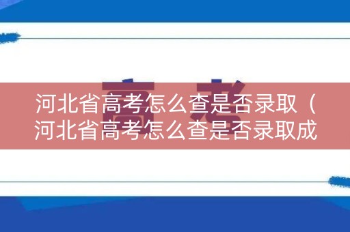 河北省高考怎么查是否录取（河北省高考怎么查是否录取成功）