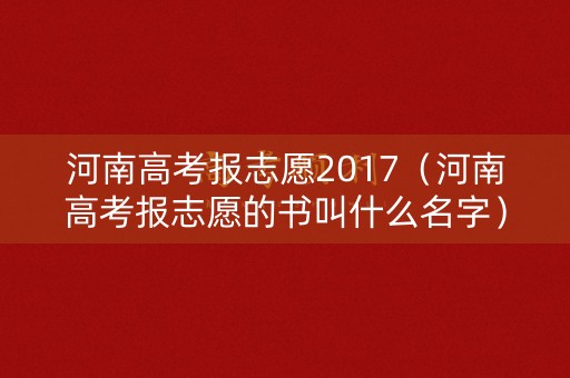 河南高考报志愿2017（河南高考报志愿的书叫什么名字）