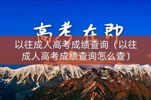 以往成人高考成绩查询（以往成人高考成绩查询怎么查）