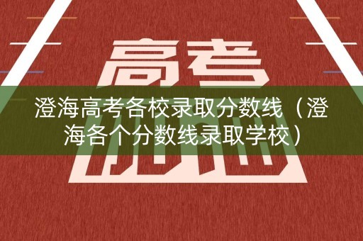 澄海高考各校录取分数线（澄海各个分数线录取学校）