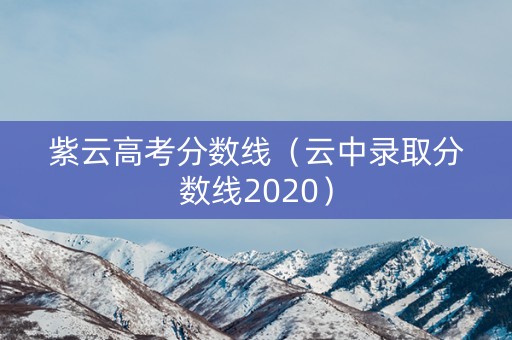 紫云高考分数线（云中录取分数线2020）