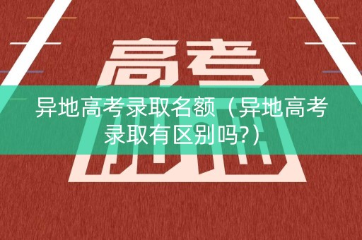 异地高考录取名额（异地高考录取有区别吗?）