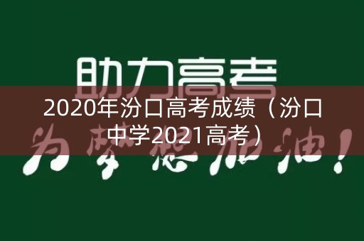 2020年汾口高考成绩（汾口中学2021高考）