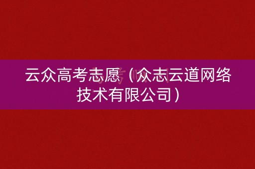 云众高考志愿（众志云道网络技术有限公司）