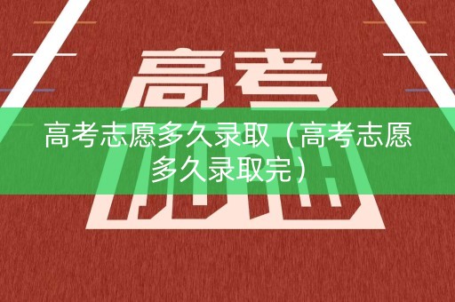 高考志愿多久录取(高考志愿多久录取完) 高考志愿多久录取(高考志愿多久录取完)