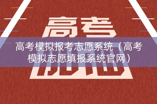 高考模拟报考志愿系统（高考模拟志愿填报系统官网）