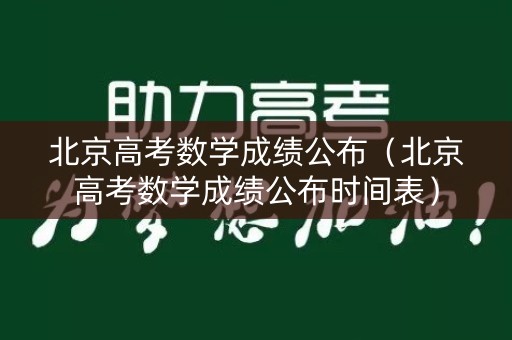 北京高考数学成绩公布（北京高考数学成绩公布时间表）