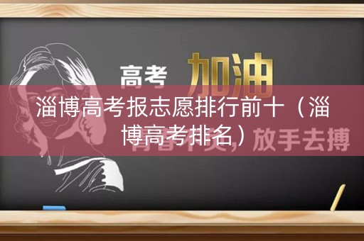 淄博高考报志愿排行前十(淄博高考排名) 淄博高考报志愿排行前十(淄博高考排名)