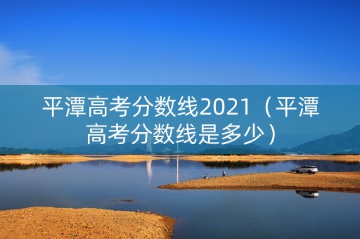 平潭高考分数线2021（平潭高考分数线是多少）