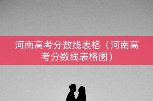 河南高考分数线表格（河南高考分数线表格图）
