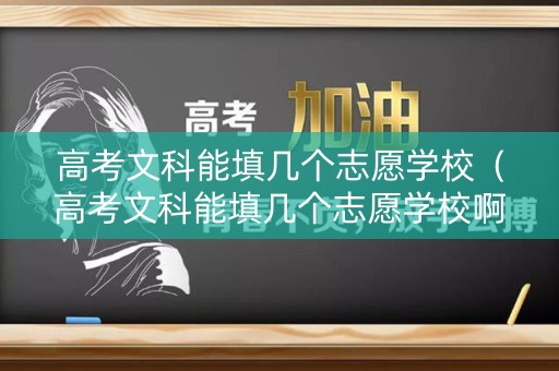 高考文科能填几个志愿学校（高考文科能填几个志愿学校啊）