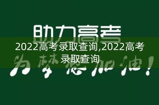 2022高考录取查询,2022高考录取查询