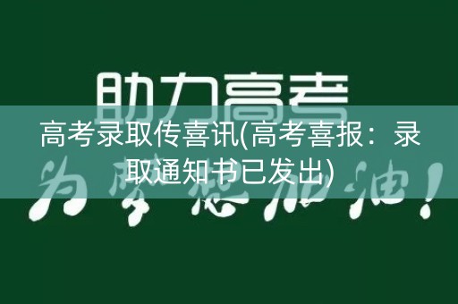 高考录取传喜讯(高考喜报：录取通知书已发出)