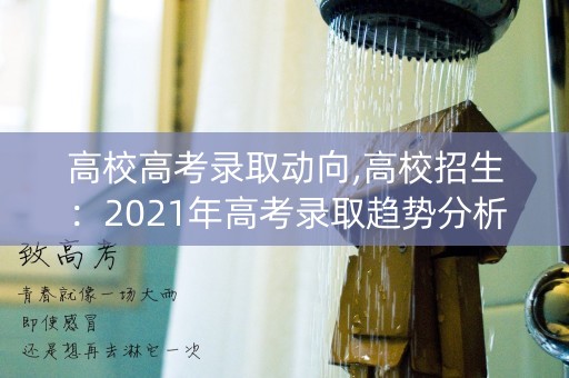 高校高考录取动向,高校招生：2021年高考录取趋势分析
