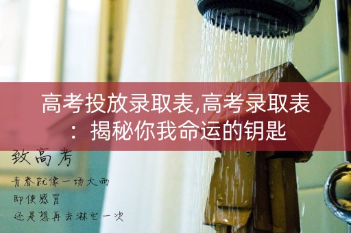 高考投放录取表,高考录取表：揭秘你我命运的钥匙