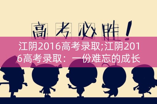 江阴2016高考录取;江阴2016高考录取：一份难忘的成长历程