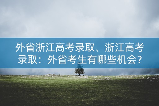 外省浙江高考录取、浙江高考录取：外省考生有哪些机会？