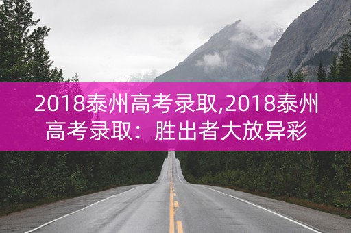 2018泰州高考录取,2018泰州高考录取：胜出者大放异彩