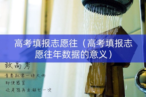高考填报志愿往(高考填报志愿往年数据的意义) 高考填报志愿往(高考填报志愿往年数据的意义)