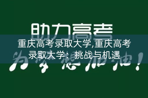重庆高考录取大学,重庆高考录取大学：挑战与机遇