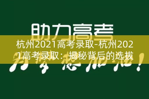 杭州2021高考录取-杭州2021高考录取:揭秘背后的选拔机制 杭州2021高考录取-杭州2021高考录取:揭秘背后的选拔机制