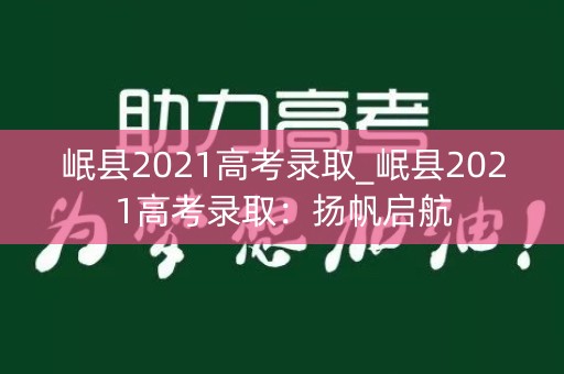 岷县2021高考录取_岷县2021高考录取：扬帆启航