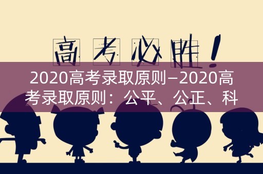 2020高考录取原则—2020高考录取原则：公平、公正、科学