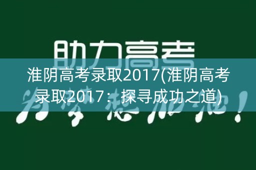 淮阴高考录取2017(淮阴高考录取2017：探寻成功之道)
