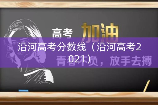 沿河高考分数线（沿河高考2021）