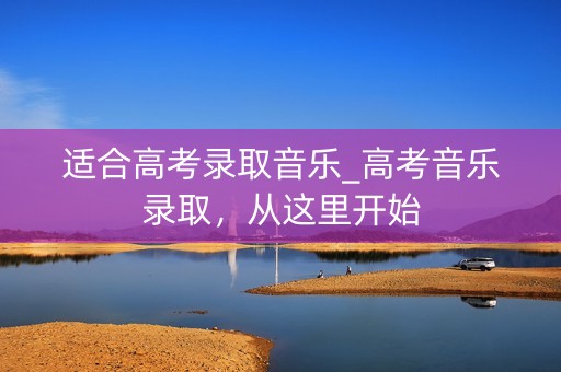 适合高考录取音乐_高考音乐录取，从这里开始